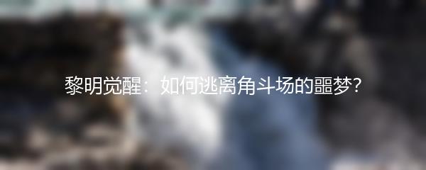 黎明觉醒：如何逃离角斗场的噩梦？