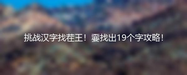 挑战汉字找茬王！嫑找出19个字攻略！