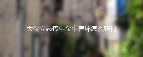 大侠立志传牛金牛兽环怎么获得