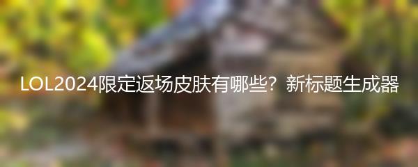 LOL2024限定返场皮肤有哪些？新标题生成器