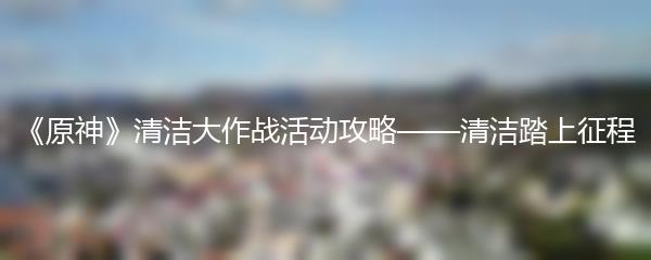 《原神》清洁大作战活动攻略——清洁踏上征程