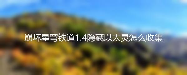 崩坏星穹铁道1.4隐藏以太灵怎么收集