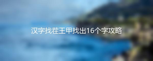 汉字找茬王甲找出16个字攻略