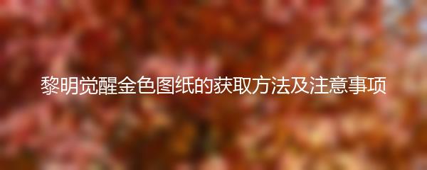 黎明觉醒金色图纸的获取方法及注意事项