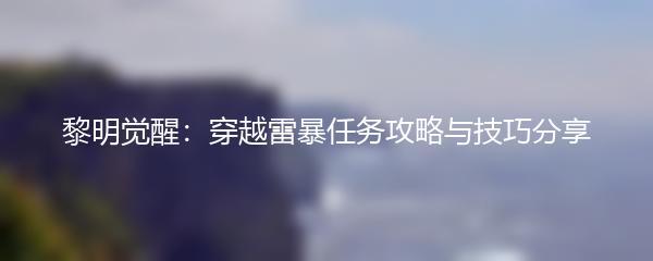 黎明觉醒：穿越雷暴任务攻略与技巧分享