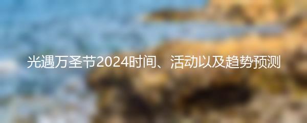 光遇万圣节2024时间、活动以及趋势预测