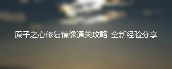 原子之心修复镜像通关攻略-全新经验分享