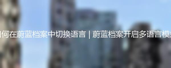 如何在蔚蓝档案中切换语言 | 蔚蓝档案开启多语言模式