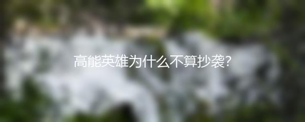 高能英雄为什么不算抄袭？