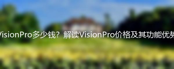 VisionPro多少钱？解读VisionPro价格及其功能优势