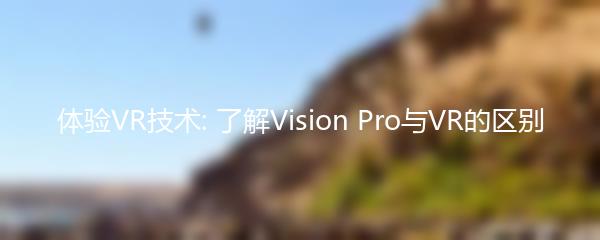 体验VR技术: 了解Vision Pro与VR的区别