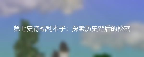 第七史诗福利本子：探索历史背后的秘密