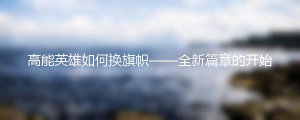 高能英雄如何换旗帜——全新篇章的开始