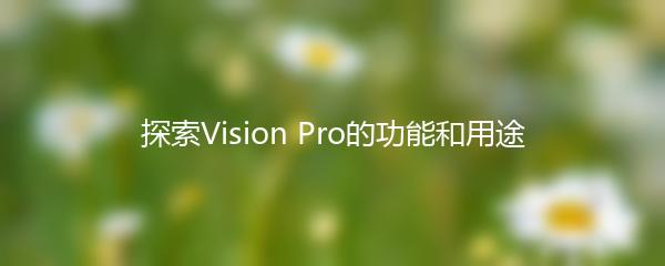 探索Vision Pro的功能和用途