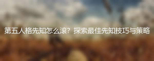 第五人格先知怎么滚？探索最佳先知技巧与策略