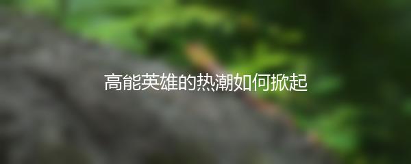 高能英雄的热潮如何掀起