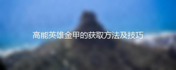 高能英雄金甲的获取方法及技巧