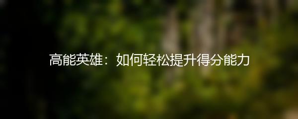 高能英雄：如何轻松提升得分能力