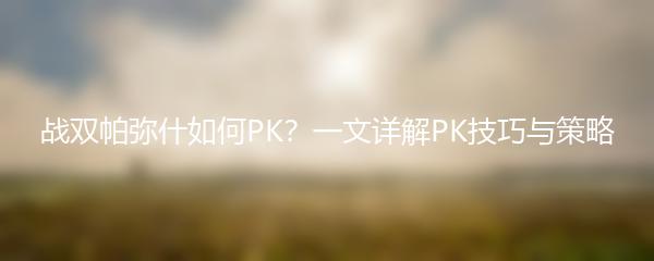 战双帕弥什如何PK？一文详解PK技巧与策略