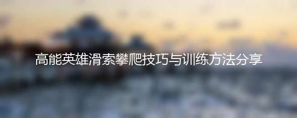 高能英雄滑索攀爬技巧与训练方法分享