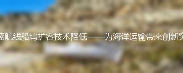 碧蓝航线船坞扩容技术降低——为海洋运输带来创新突破