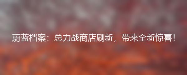 蔚蓝档案：总力战商店刷新，带来全新惊喜！