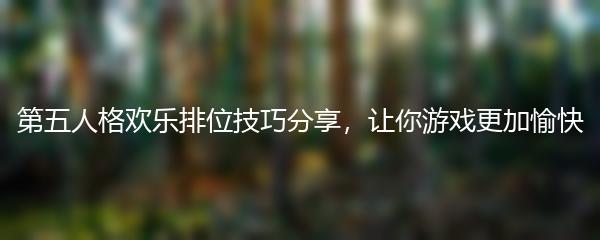 第五人格欢乐排位技巧分享，让你游戏更加愉快