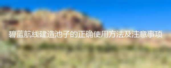 碧蓝航线建造池子的正确使用方法及注意事项