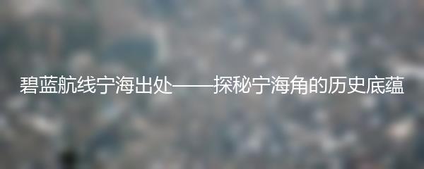 碧蓝航线宁海出处——探秘宁海角的历史底蕴