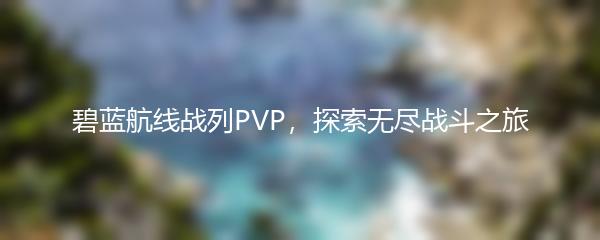 碧蓝航线战列PVP，探索无尽战斗之旅