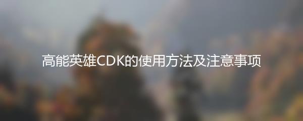 高能英雄CDK的使用方法及注意事项