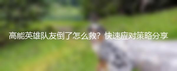 高能英雄队友倒了怎么救？快速应对策略分享