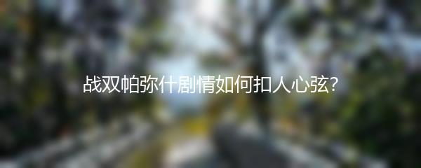 战双帕弥什剧情如何扣人心弦？