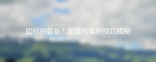 如何脱装备？蔚蓝档案新技巧揭秘