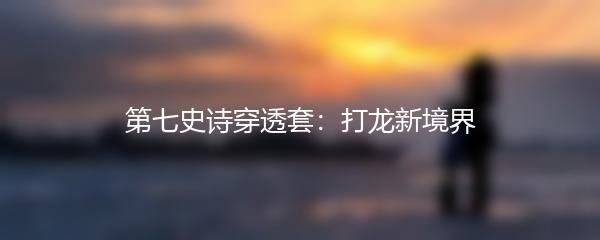 第七史诗穿透套：打龙新境界