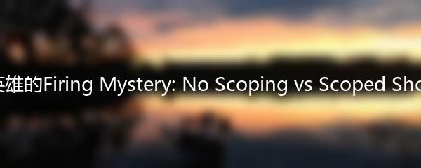 高能英雄的Firing Mystery: No Scoping vs Scoped Shooting