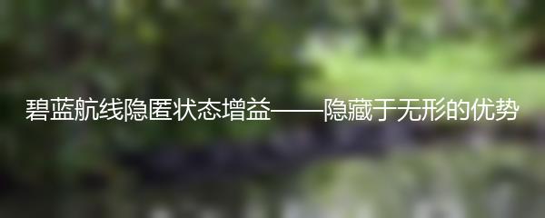 碧蓝航线隐匿状态增益——隐藏于无形的优势