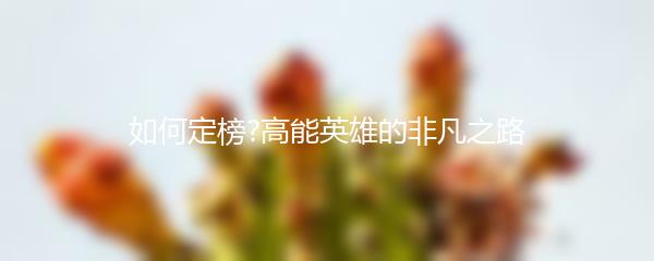 如何定榜?高能英雄的非凡之路