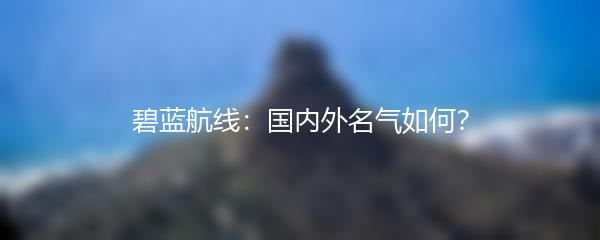 碧蓝航线：国内外名气如何？