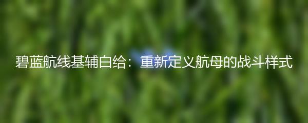 碧蓝航线基辅白给：重新定义航母的战斗样式