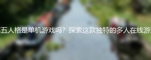 第五人格是单机游戏吗？探索这款独特的多人在线游戏