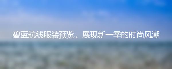 碧蓝航线服装预览，展现新一季的时尚风潮