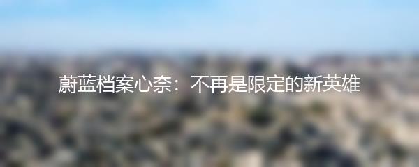 蔚蓝档案心奈：不再是限定的新英雄