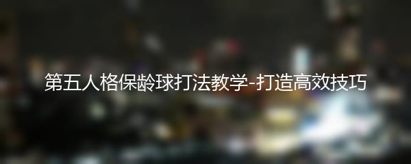 第五人格保龄球打法教学-打造高效技巧