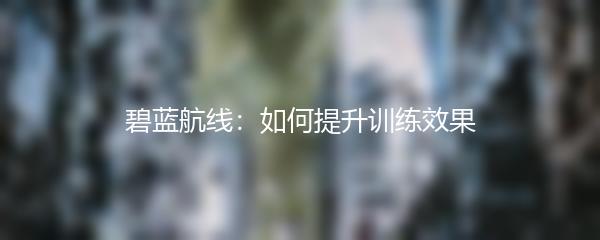 碧蓝航线：如何提升训练效果