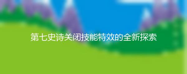 第七史诗关闭技能特效的全新探索