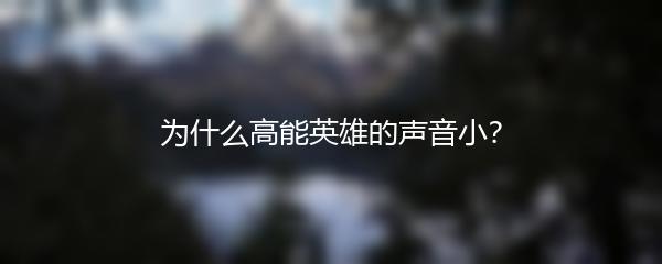 为什么高能英雄的声音小？