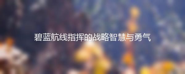 碧蓝航线指挥的战略智慧与勇气
