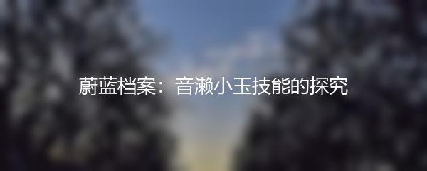 蔚蓝档案：音濑小玉技能的探究