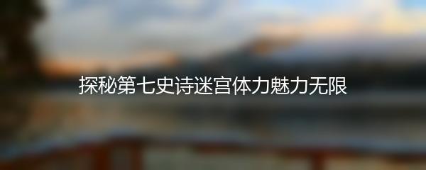 探秘第七史诗迷宫体力魅力无限